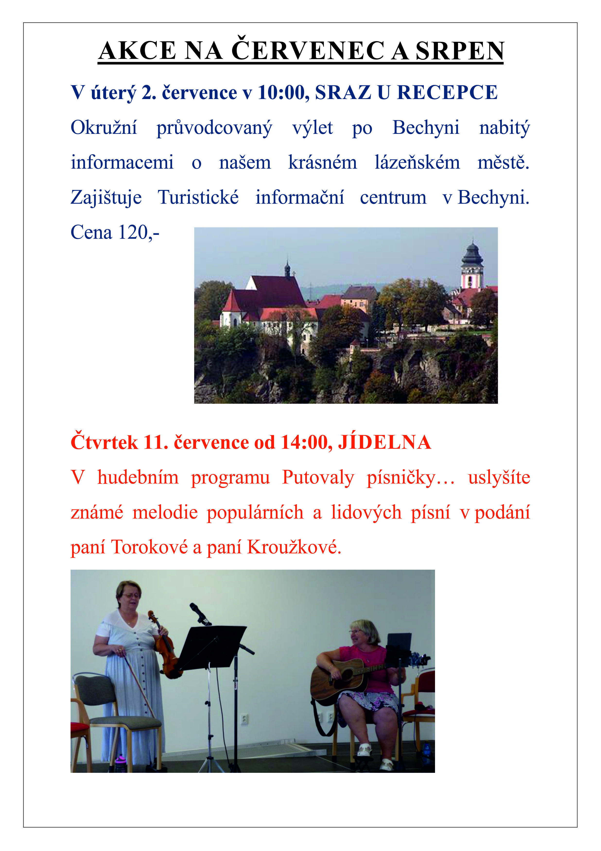 AKCE NA ČERVENEC A SRPEN V úterý 2. července v 10:00, SRAZ U RECEPCE Okružní průvodcovaný výlet po Bechyni Čtvrtek 11. července od 14:00, JÍDELNA V hudebním programu Putovaly písničky… Úterý 30. července od 14:00, JÍDELNA Oslava narozenin a jmenin pro všechny červnové a červencové jubilanty. Úterý 6. srpna od 14:00, ATRIUM Letní dožínková slavnost. K tanci a poslechu na hraje kapela Kovačka, dále vystoupí s pásmem lidových písní dudačka Tereza Kadlecová.